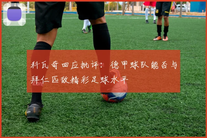 科瓦奇回应批评：德甲球队能否与拜仁匹敌精彩足球水平