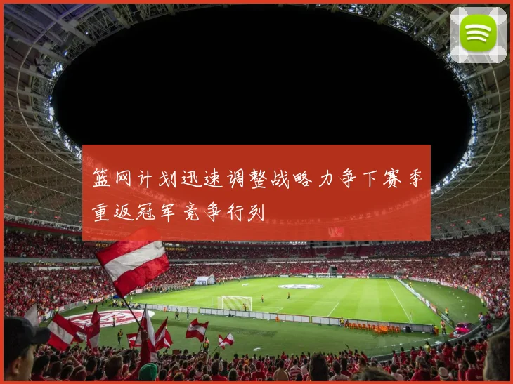 篮网计划迅速调整战略力争下赛季重返冠军竞争行列