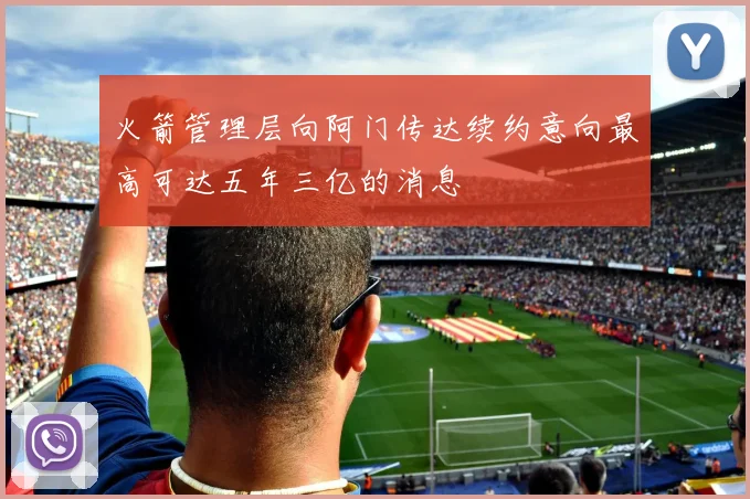 火箭管理层向阿门传达续约意向最高可达五年三亿的消息