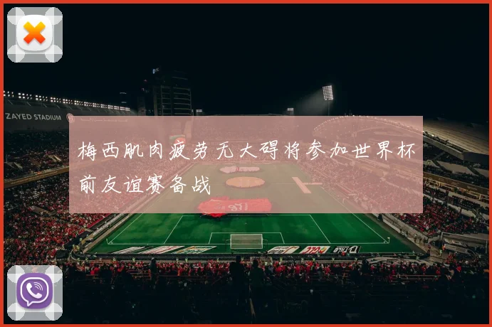 梅西肌肉疲劳无大碍将参加世界杯前友谊赛备战