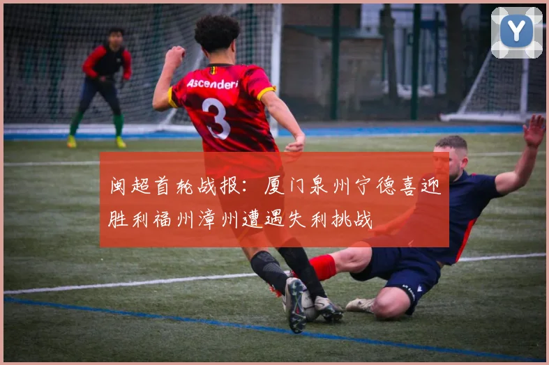 闽超首轮战报：厦门泉州宁德喜迎胜利福州漳州遭遇失利挑战