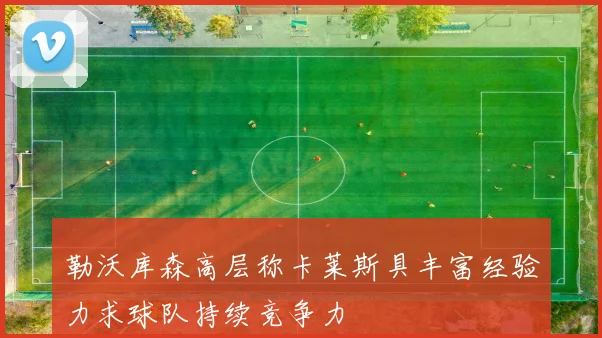 勒沃库森高层称卡莱斯具丰富经验力求球队持续竞争力